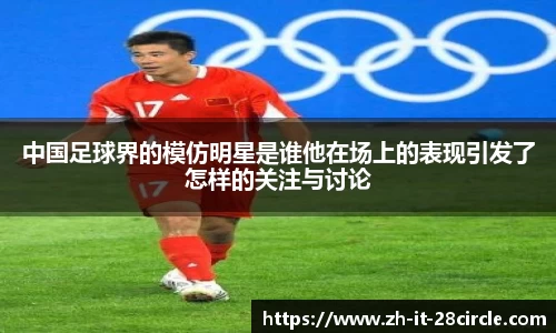 中国足球界的模仿明星是谁他在场上的表现引发了怎样的关注与讨论