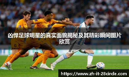 凶悍足球明星的真实面貌揭秘及其精彩瞬间图片欣赏