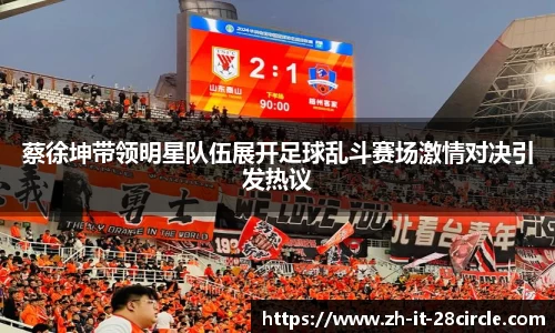 蔡徐坤带领明星队伍展开足球乱斗赛场激情对决引发热议