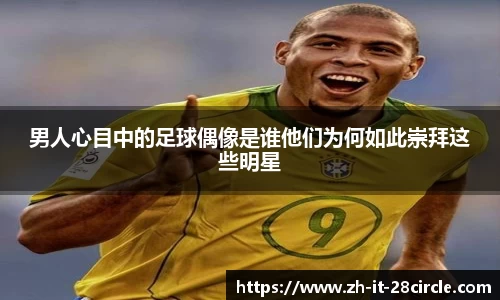 男人心目中的足球偶像是谁他们为何如此崇拜这些明星