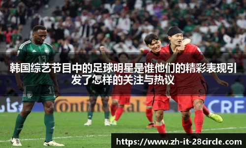 韩国综艺节目中的足球明星是谁他们的精彩表现引发了怎样的关注与热议